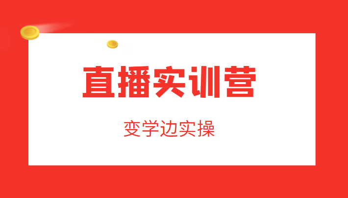 直播实训营，变学边实操，成为运营型主播，拉动直播间人气网赚项目-副业赚钱-互联网创业-独家轻创IP星泽云创