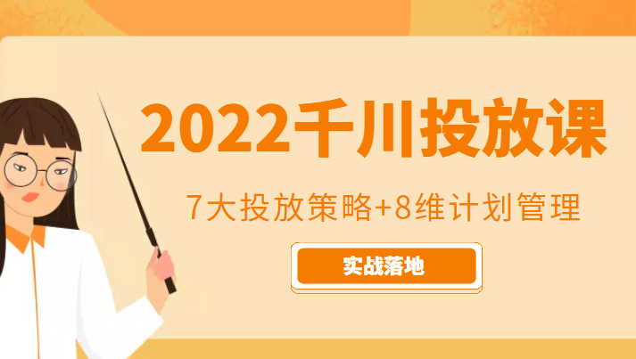 2022千川投放7大投放策略+8维计划管理，实战落地课程网赚项目-副业赚钱-互联网创业-独家轻创IP星泽云创