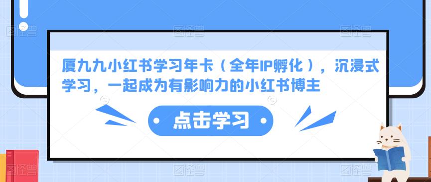 厦九九小红书学习年卡（全年IP孵化），沉浸式学习，一起成为有影响力的小红书博主网赚项目-副业赚钱-互联网创业-独家轻创IP星泽云创