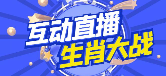外面收费1980的生肖大战互动直播，支持抖音【全套脚本+详细教程】网赚项目-副业赚钱-互联网创业-独家轻创IP星泽云创