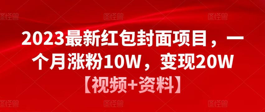 2023最新红包封面项目，一个月涨粉10W，变现20W【视频+资料】网赚项目-副业赚钱-互联网创业-独家轻创IP星泽云创