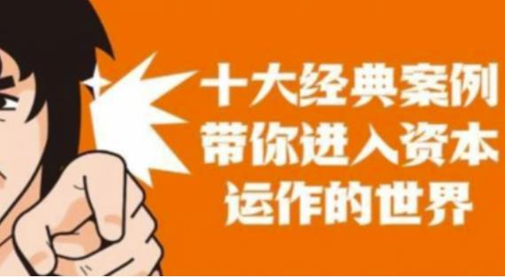 资本运作课程，并购、借壳、资本运作，十大经典案例带你真正进入资本运作的世界网赚项目-副业赚钱-互联网创业-独家轻创IP星泽云创