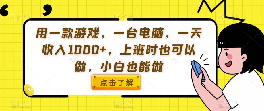 用一款游戏，一台电脑，一天收入1000+，上班时也可以做，小白也能做【揭秘】网赚项目-副业赚钱-互联网创业-独家轻创IP星泽云创