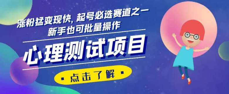 心理测试项目，涨粉猛变现快，起号必选赛道之一，新手也可批量操作【揭秘】网赚项目-副业赚钱-互联网创业-独家轻创IP星泽云创