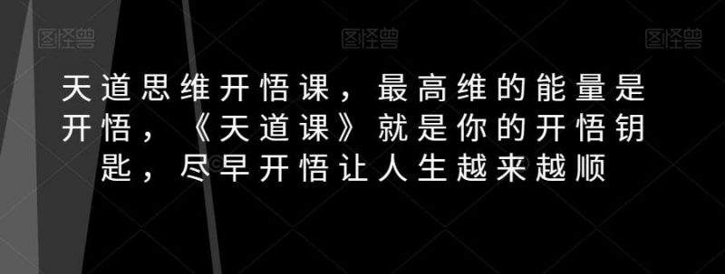 天道思维开悟课,最高维的能量是开悟,《天道课》就是你的开悟钥匙,尽早开悟让人生越来越顺网赚项目-副业赚钱-互联网创业-独家轻创IP星泽云创