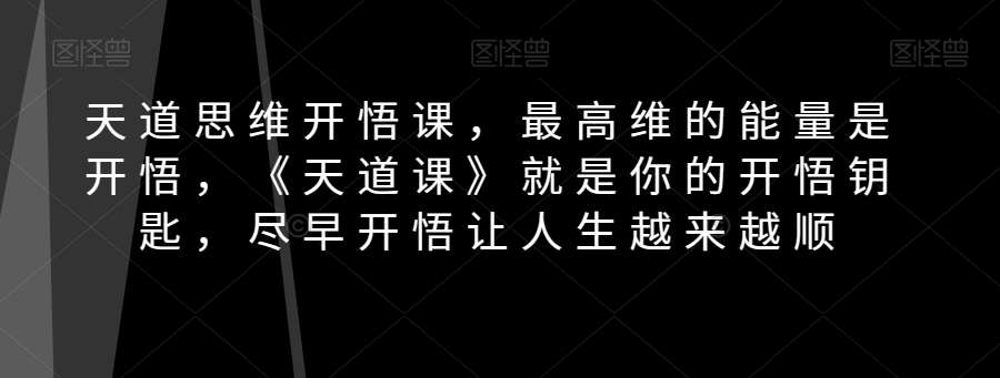 天道思维开悟课，最高维的能量是开悟，《天道课》就是你的开悟钥匙，尽早开悟让人生越来越顺网赚项目-副业赚钱-互联网创业-独家轻创IP星泽云创