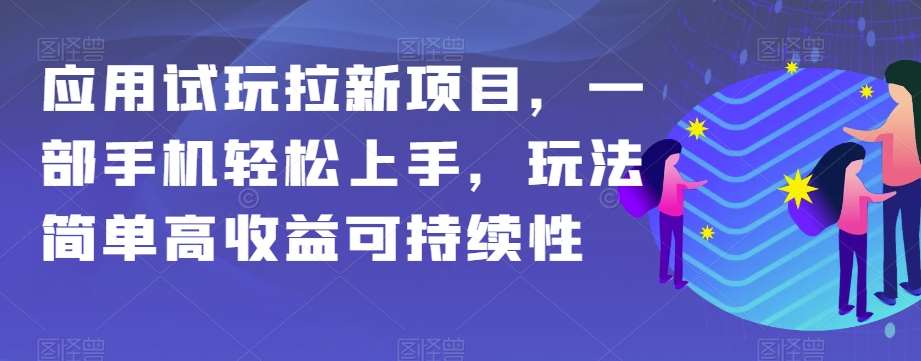 应用试玩拉新项目，一部手机轻松上手，玩法简单高收益可持续性【揭秘】网赚项目-副业赚钱-互联网创业-独家轻创IP星泽云创