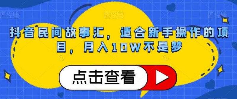 抖音民间故事汇，适合新手操作的项目，月入10W不是梦【揭秘】网赚项目-副业赚钱-互联网创业-独家轻创IP星泽云创