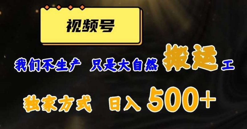 视频号轻松搬运日赚500+，一个1分钟1条原创视频【揭秘】网赚项目-副业赚钱-互联网创业-独家轻创IP星泽云创