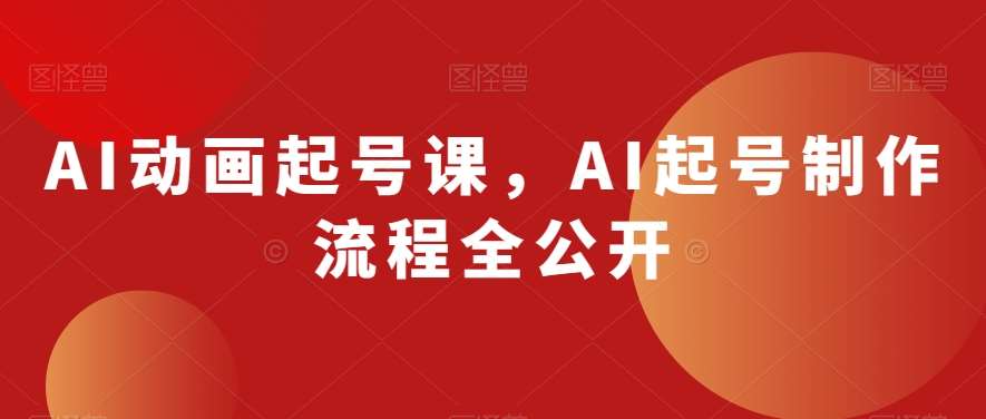 AI动画起号课，AI起号制作流程全公开网赚项目-副业赚钱-互联网创业-独家轻创IP星泽云创