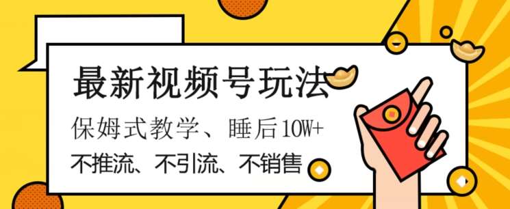 最新视频号玩法，不销售、不引流、不推广，躺着月入1W+，保姆式教学，小白轻松上手【揭秘】网赚项目-副业赚钱-互联网创业-独家轻创IP星泽云创
