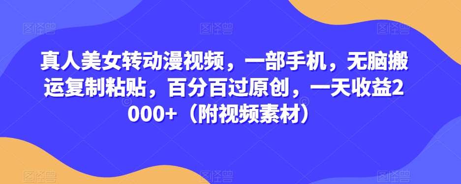 真人美女转动漫视频，一部手机，无脑搬运复制粘贴，百分百过原创，一天收益2000+（附视频素材）【揭秘】网赚项目-副业赚钱-互联网创业-独家轻创IP星泽云创