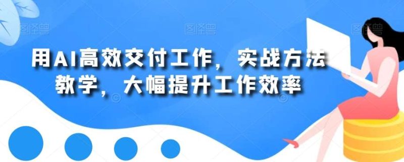 用AI高效交付工作,实战方法教学,大幅提升工作效率网赚项目-副业赚钱-互联网创业-独家轻创IP星泽云创