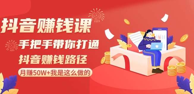 抖音赚钱课-手把手带你打通抖音赚钱路径：月赚50W+我是这么做的！网赚项目-副业赚钱-互联网创业-独家轻创IP星泽云创