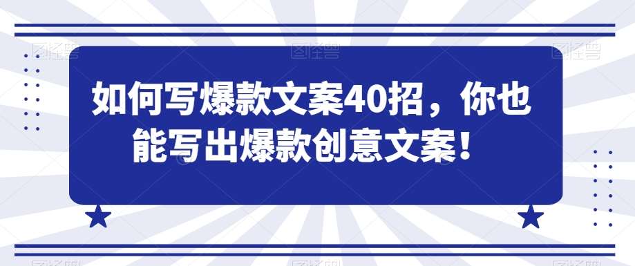 如何写爆款文案40招，你也能写出爆款创意文案网赚项目-副业赚钱-互联网创业-独家轻创IP星泽云创