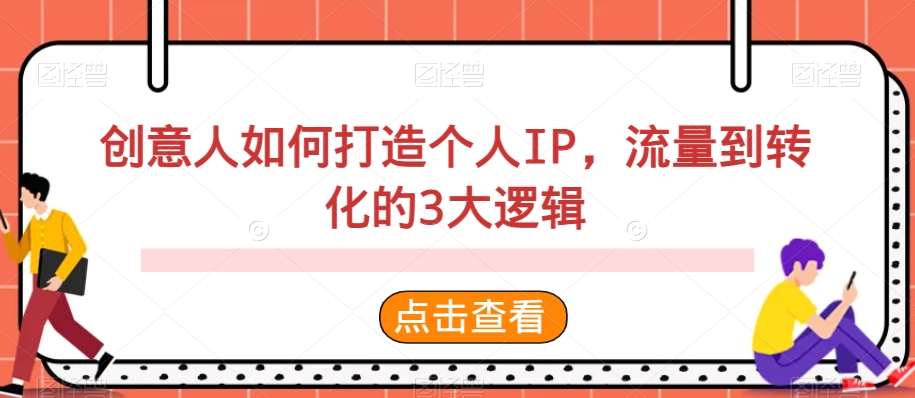 创意人如何打造个人IP，流量到转化的3大逻辑网赚项目-副业赚钱-互联网创业-独家轻创IP星泽云创