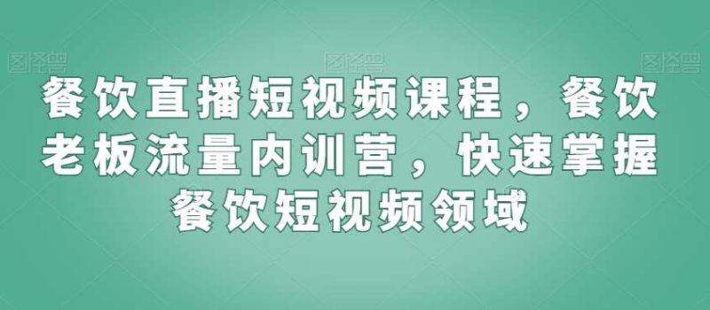 餐饮直播短视频课程,餐饮老板流量内训营,快速掌握餐饮短视频领域网赚项目-副业赚钱-互联网创业-独家轻创IP星泽云创