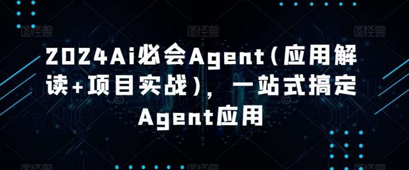 2024Ai必会Agent(应用解读+项目实战)，一站式搞定Agent应用网赚项目-副业赚钱-互联网创业-独家轻创IP星泽云创