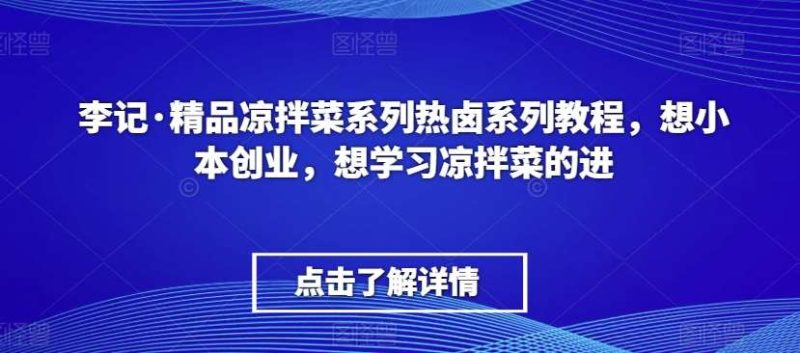 李记·精品凉拌菜系列热卤系列教程,想小本创业,想学习凉拌菜的进网赚项目-副业赚钱-互联网创业-独家轻创IP星泽云创