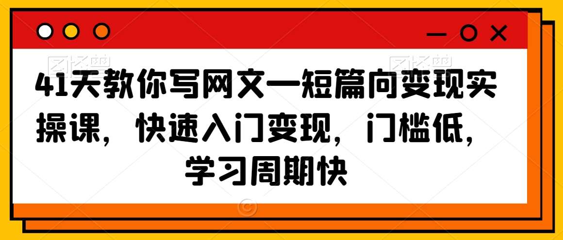 41天教你写网文—短篇向变现实操课，快速入门变现，门槛低，学习周期快网赚项目-副业赚钱-互联网创业-独家轻创IP星泽云创