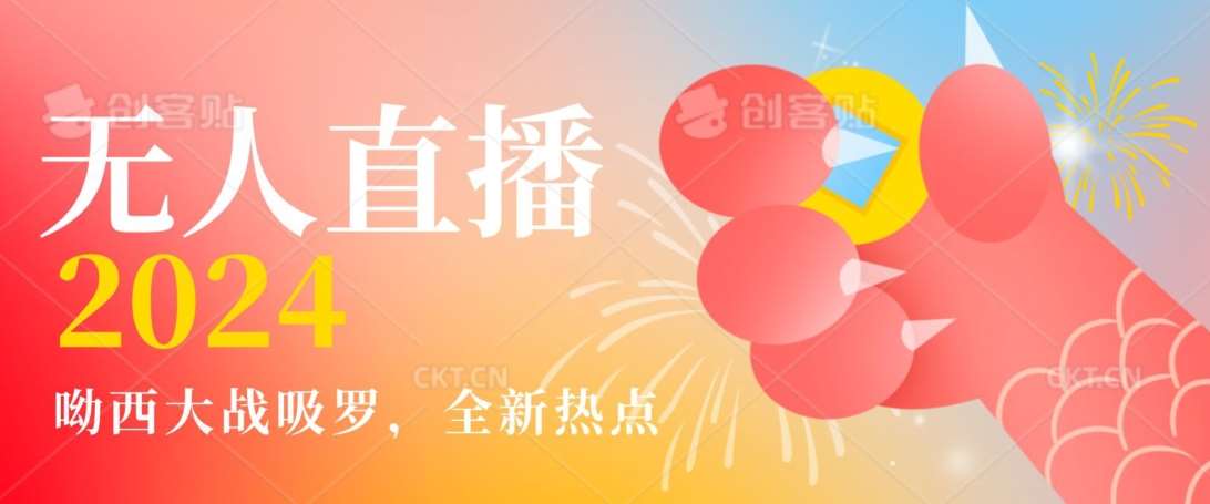全新热点哟西大战吸罗捞金无人直播项目，轻松单号日入5000＋，在线人数随便破千【揭秘】网赚项目-副业赚钱-互联网创业-独家轻创IP星泽云创