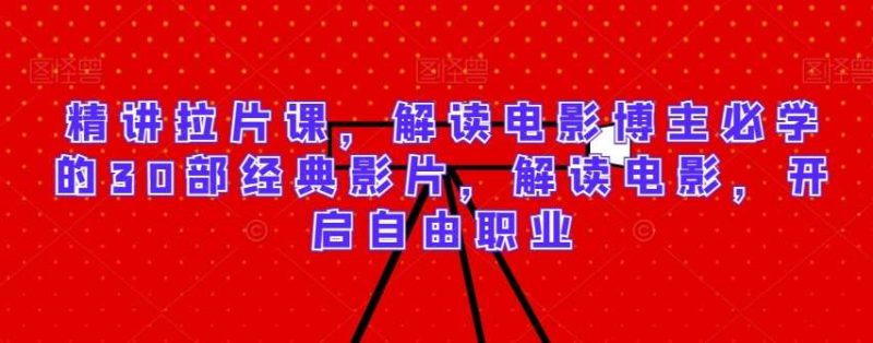 精讲拉片课,解读电影博主必学的30部经典影片,解读电影,开启自由职业网赚项目-副业赚钱-互联网创业-独家轻创IP星泽云创