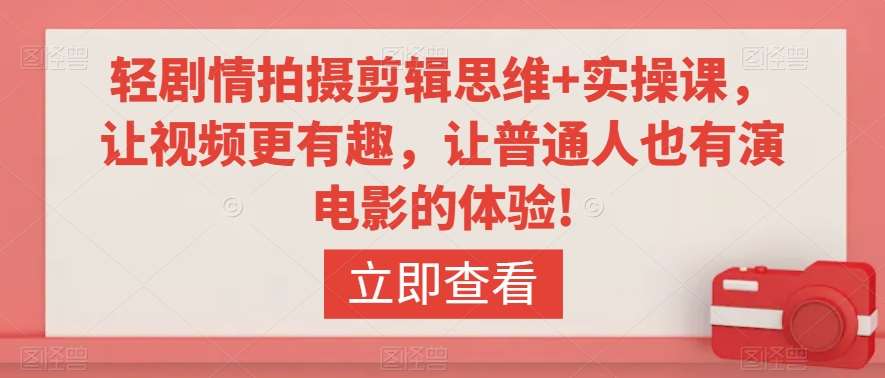 轻剧情拍摄剪辑思维+实操课，让视频更有趣，让普通人也有演电影的体验!网赚项目-副业赚钱-互联网创业-独家轻创IP星泽云创
