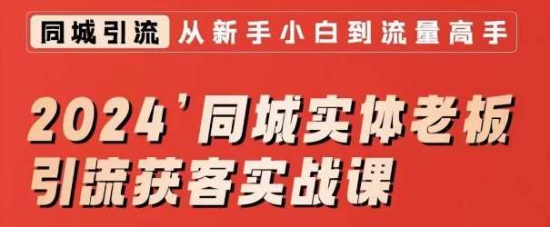 2024同城实体老板引流获客实战课，同城短视频·同城直播·实体店投放·问题答疑网赚项目-副业赚钱-互联网创业-独家轻创IP星泽云创