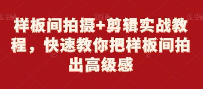 样板间拍摄+剪辑实战教程,快速教你把样板间拍出高级感网赚项目-副业赚钱-互联网创业-独家轻创IP星泽云创