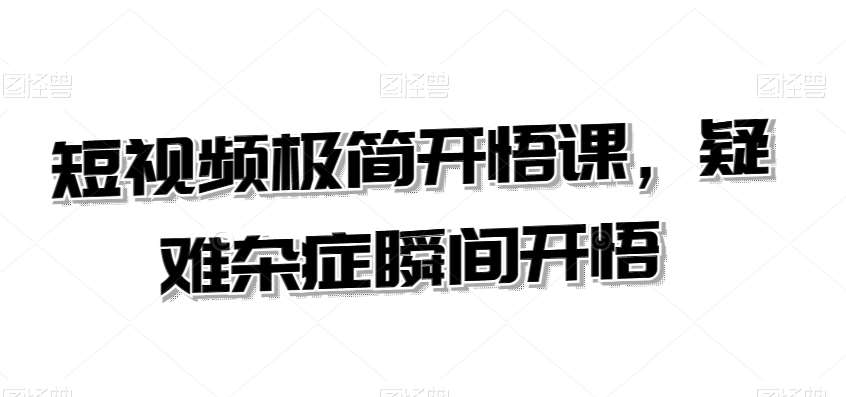 短视频极简开悟课，​疑难杂症瞬间开悟网赚项目-副业赚钱-互联网创业-独家轻创IP星泽云创
