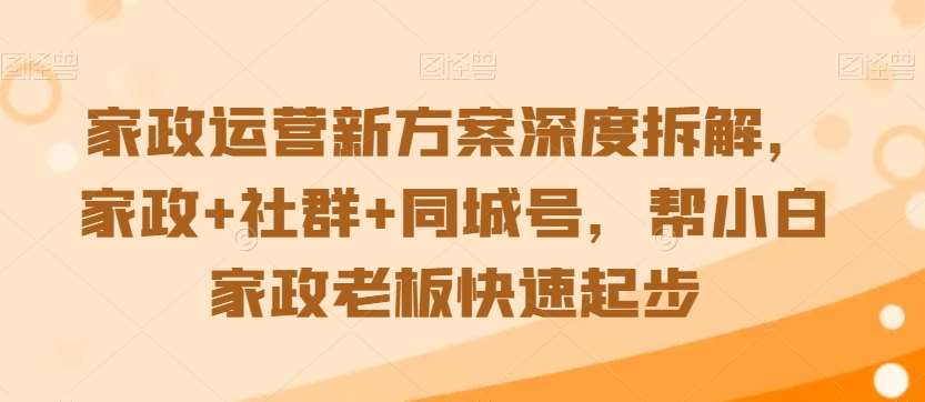 家政运营新方案深度拆解，家政+社群+同城号，帮小白家政老板快速起步网赚项目-副业赚钱-互联网创业-独家轻创IP星泽云创