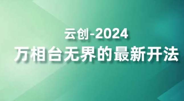 2024万相台无界的最新开法，高效拿量新法宝，四大功效助力精准触达高营销价值人群网赚项目-副业赚钱-互联网创业-独家轻创IP星泽云创