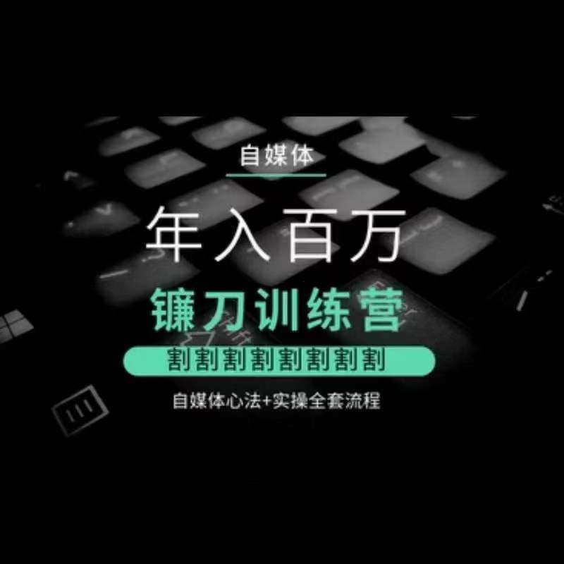 自媒体年入百万镰刀训练营，割割割割割割割割，自媒体心法+实操全套流程网赚项目-副业赚钱-互联网创业-独家轻创IP星泽云创