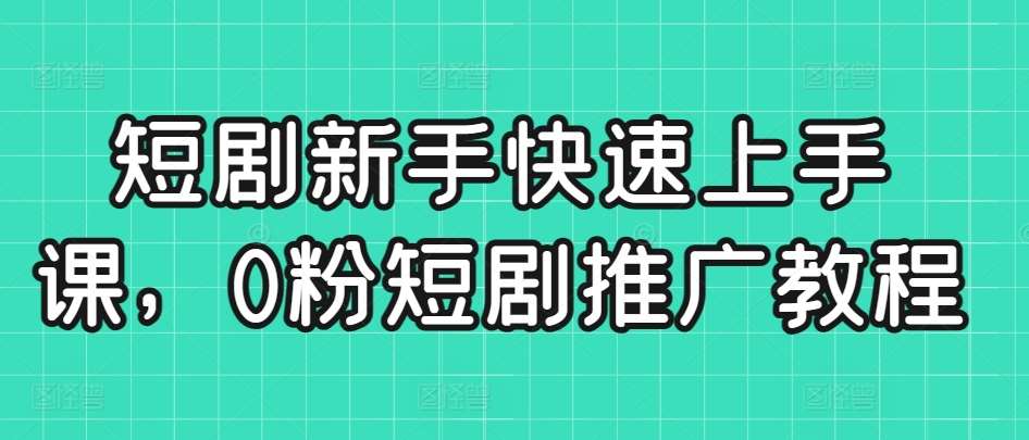 短剧新手快速上手课，0粉短剧推广教程网赚项目-副业赚钱-互联网创业-独家轻创IP星泽云创