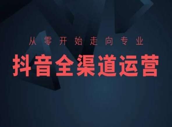从零开始走向专业，抖音全渠道运营，抖音电商培训网赚项目-副业赚钱-互联网创业-独家轻创IP星泽云创
