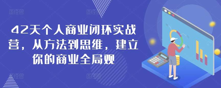 42天个人商业闭环实战营，从方法到思维，建立你的商业全局观网赚项目-副业赚钱-互联网创业-独家轻创IP星泽云创