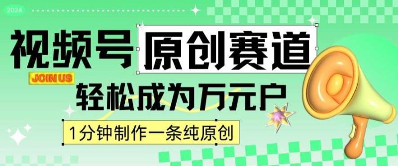 2024视频号最新原创赛道，1分钟一条原创作品，日入4位数轻轻松松网赚项目-副业赚钱-互联网创业-独家轻创IP星泽云创