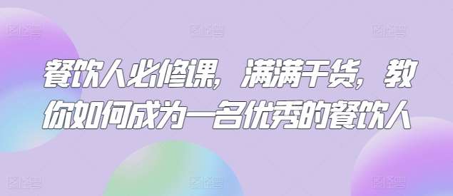 餐饮人必修课，满满干货，教你如何成为一名优秀的餐饮人网赚项目-副业赚钱-互联网创业-独家轻创IP星泽云创