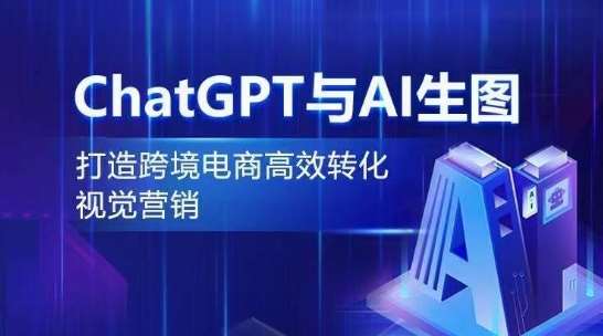 ChatGPT与AI生图，打造跨境电商高效转化视觉营销网赚项目-副业赚钱-互联网创业-独家轻创IP星泽云创