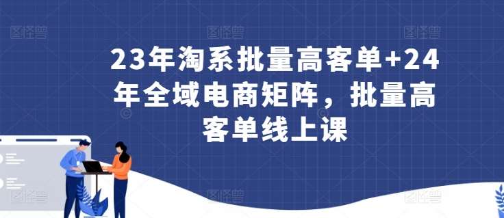 23年淘系批量高客单+24年全域电商矩阵，批量高客单线上课网赚项目-副业赚钱-互联网创业-独家轻创IP星泽云创