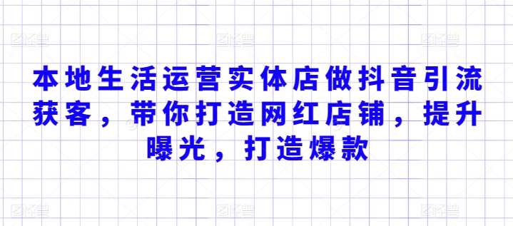 本地生活运营实体店做抖音引流获客，带你打造网红店铺，提升曝光，打造爆款网赚项目-副业赚钱-互联网创业-独家轻创IP星泽云创