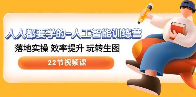 人人都要学的人工智能训练营，落地实操 效率提升 玩转生图 (22节视频课)网赚项目-副业赚钱-互联网创业-独家轻创IP星泽云创