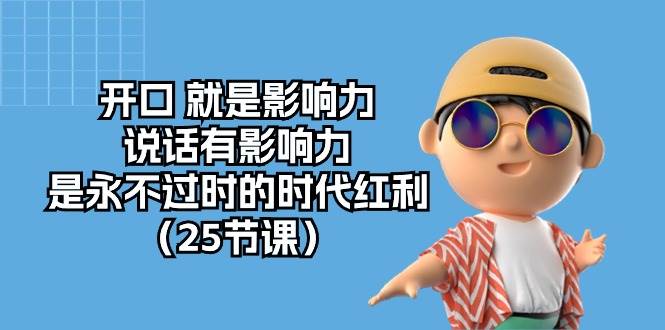 开口就是影响力，说话有影响力，是永不过时的时代红利（25节高清无水印）网赚项目-副业赚钱-互联网创业-独家轻创IP星泽云创