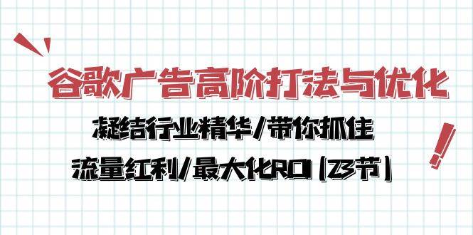 谷歌广告高阶打法与优化，凝结行业精华/带你抓住流量红利/最大化ROI(23节)网赚项目-副业赚钱-互联网创业-独家轻创IP星泽云创