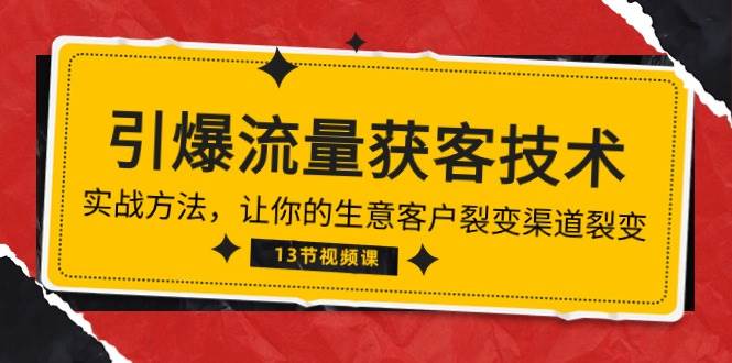 《引爆流量 获客技术》实战方法，让你的生意客户裂变渠道裂变（13节）网赚项目-副业赚钱-互联网创业-独家轻创IP星泽云创