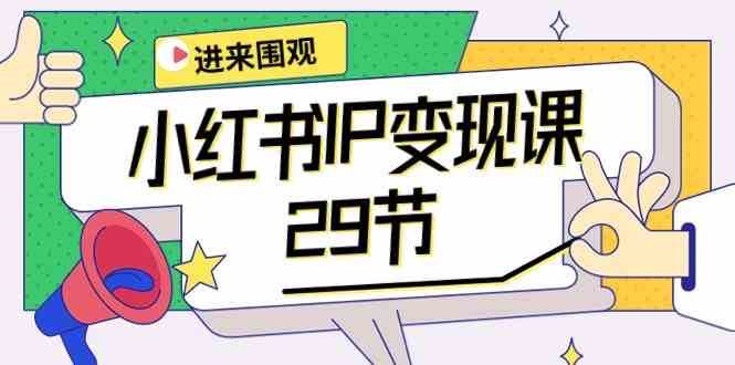 小红书IP变现课：开店/定位/IP变现/直播带货/爆款打造/涨价秘诀/等等/29节网赚项目-副业赚钱-互联网创业-独家轻创IP星泽云创