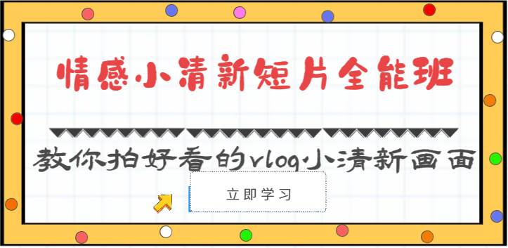 情感小清新短片全能班-教你拍好看的vlog小清新画面（30节课）网赚项目-副业赚钱-互联网创业-独家轻创IP星泽云创