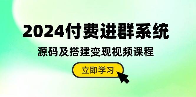 2024付费进群系统，源码及搭建变现视频课程（教程+源码）网赚项目-副业赚钱-互联网创业-独家轻创IP星泽云创