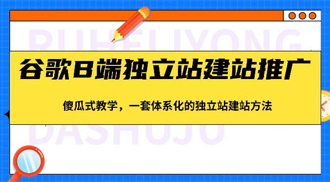 谷歌B端独立站建站推广，傻瓜式教学，一套体系化的独立站建站方法（83节）网赚项目-副业赚钱-互联网创业-独家轻创IP星泽云创