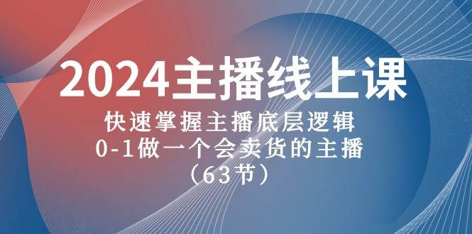 2024主播线上课，快速掌握主播底层逻辑，0-1做一个会卖货的主播（63节课）网赚项目-副业赚钱-互联网创业-独家轻创IP星泽云创